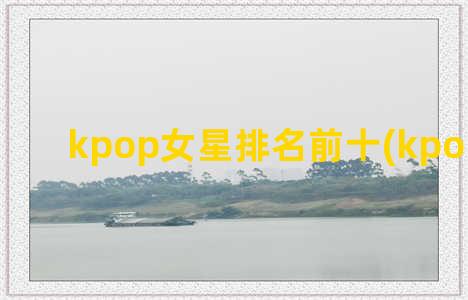 kpop女星排名前十(kpop女歌手)