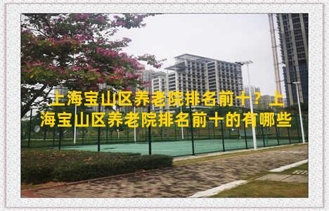 上海宝山区养老院排名前十？上海宝山区养老院排名前十的有哪些