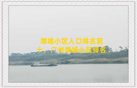 增城小区人口排名前十，广州增城小区排名