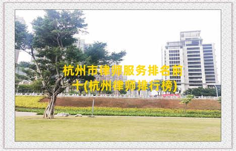 杭州市律师服务排名前十(杭州律师排行榜)