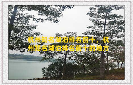 杭州知名湖泊排名前十，杭州知名湖泊排名前十的地方