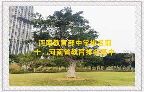 河南教育部中学排名前十，河南省教育排名高中