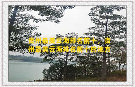 贵州最美云海排名前十，贵州最美云海排名前十的地方