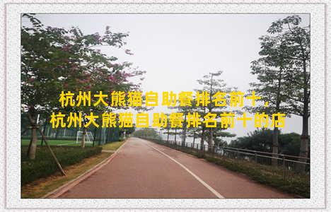 杭州大熊猫自助餐排名前十，杭州大熊猫自助餐排名前十的店